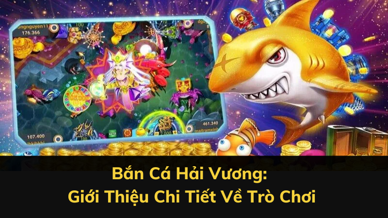 Bắn Cá Hải Vương: Giới Thiệu Chi Tiết Về Trò Chơi