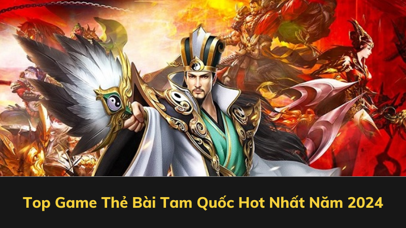 Top Game Thẻ Bài Tam Quốc Hot Nhất Năm 2024