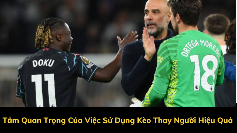 Tầm Quan Trọng Của Việc Sử Dụng Kèo Thay Người Hiệu Quả