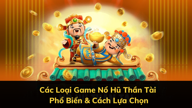 Các Loại Game Nổ Hũ Thần Tài Phổ Biến & Cách Lựa Chọn