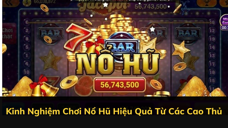 Kinh Nghiệm Chơi Nổ Hũ Hiệu Quả Từ Các Cao Thủ