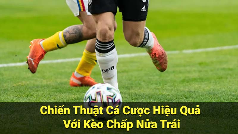 Chiến Thuật Cá Cược Hiệu Quả Với Kèo Chấp Nửa Trái