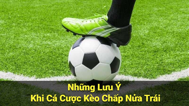 Những Lưu Ý Khi Cá Cược Kèo Chấp Nửa Trái