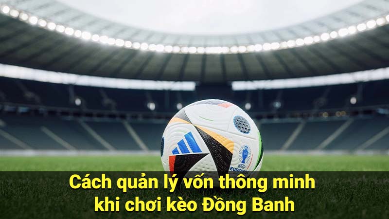 Cách quản lý vốn thông minh khi chơi kèo Đồng Banh