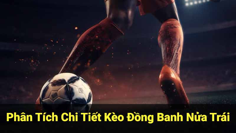 ​​Phân Tích Chi Tiết Kèo Đồng Banh Nửa Trái