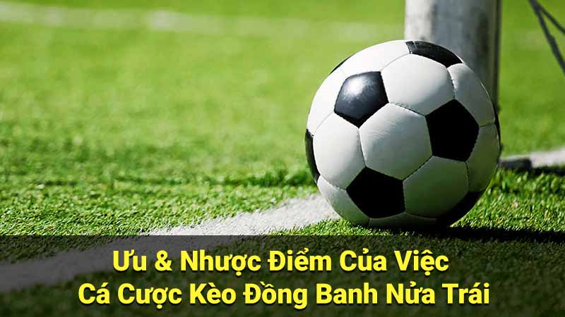 Ưu & Nhược Điểm Của Việc Cá Cược Kèo Đồng Banh Nửa Trái