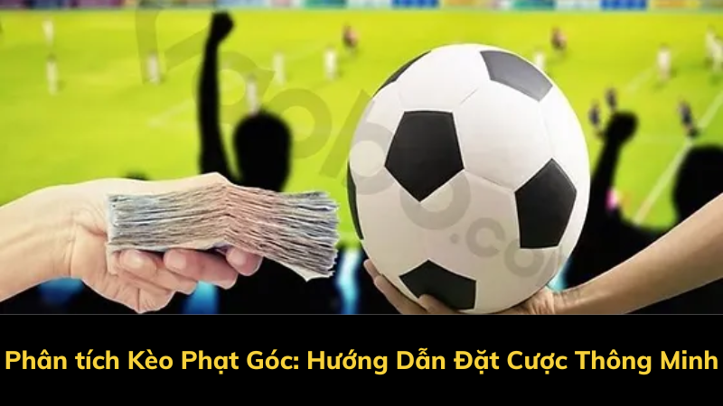 Phân tích Kèo Phạt Góc: Hướng Dẫn Đặt Cược Thông Minh