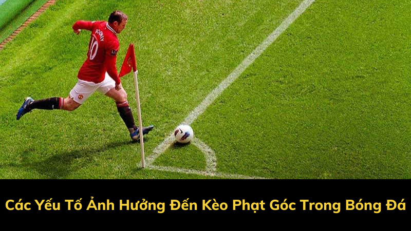 Các Yếu Tố Ảnh Hưởng Đến Kèo Phạt Góc Trong Bóng Đá