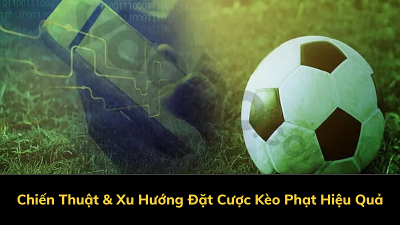 Chiến Thuật & Xu Hướng Đặt Cược Kèo Phạt Hiệu Quả