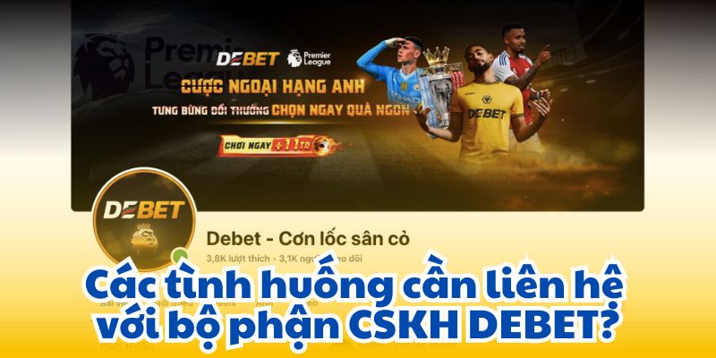 Các tình huống cần liên hệ với bộ phận CSKH DEBET?